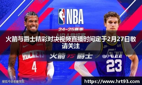 火箭与爵士精彩对决视频直播时间定于2月27日敬请关注